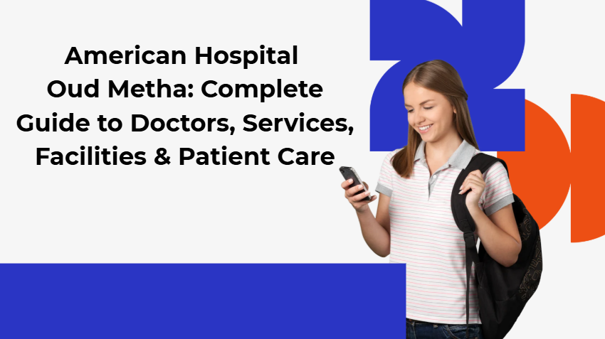 American Hospital Oud Metha: Complete Guide to Doctors, Services, Facilities & Patient Care