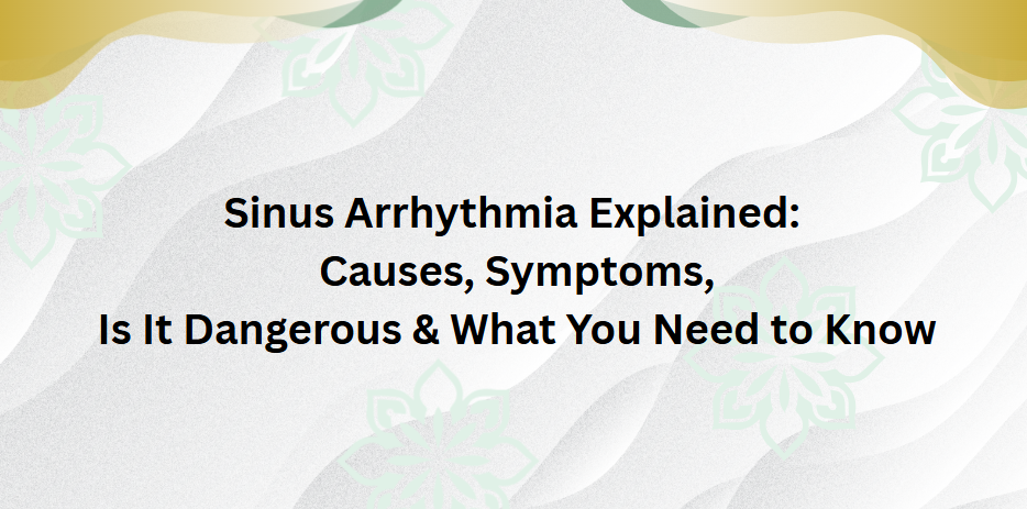 Sinus Arrhythmia Explained: Causes, Symptoms, Is It Dangerous & What You Need to Know