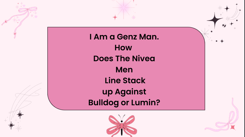i am a genz man. how does the nivea men line stack up against bulldog or lumin?