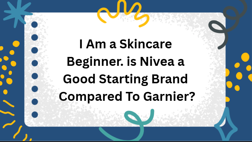 i'm a skincare beginner. is nivea a good starting brand compared to garnier?